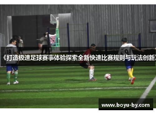 《打造极速足球赛事体验探索全新快速比赛规则与玩法创新》